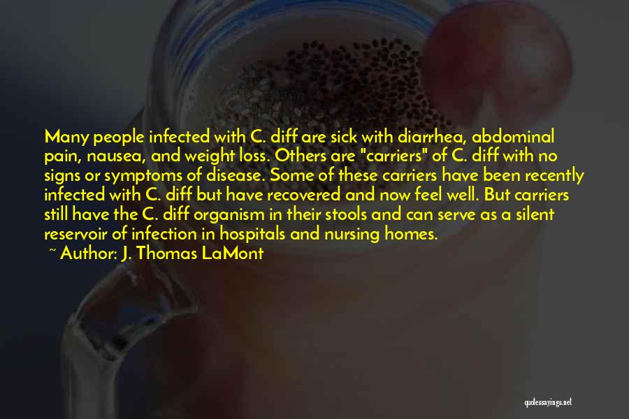 J. Thomas LaMont Quotes: Many People Infected With C. Diff Are Sick With Diarrhea, Abdominal Pain, Nausea, And Weight Loss. Others Are Carriers Of