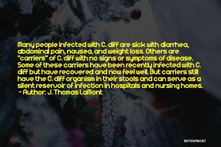 J. Thomas LaMont Quotes: Many People Infected With C. Diff Are Sick With Diarrhea, Abdominal Pain, Nausea, And Weight Loss. Others Are Carriers Of