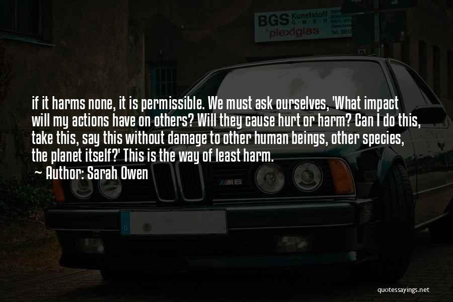 Sarah Owen Quotes: If It Harms None, It Is Permissible. We Must Ask Ourselves, 'what Impact Will My Actions Have On Others? Will