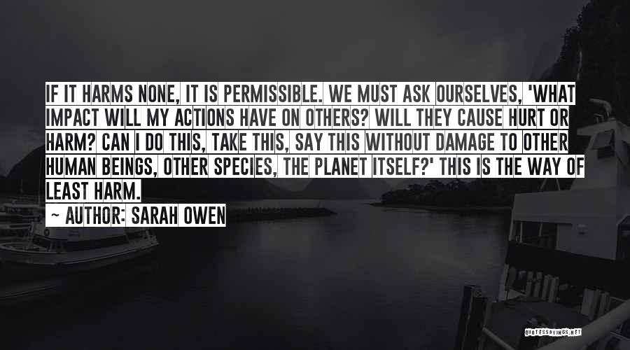 Sarah Owen Quotes: If It Harms None, It Is Permissible. We Must Ask Ourselves, 'what Impact Will My Actions Have On Others? Will