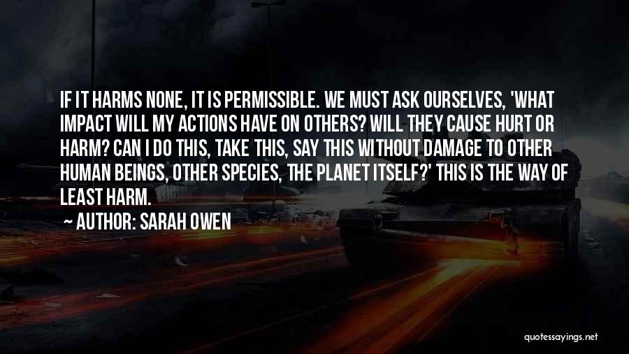 Sarah Owen Quotes: If It Harms None, It Is Permissible. We Must Ask Ourselves, 'what Impact Will My Actions Have On Others? Will