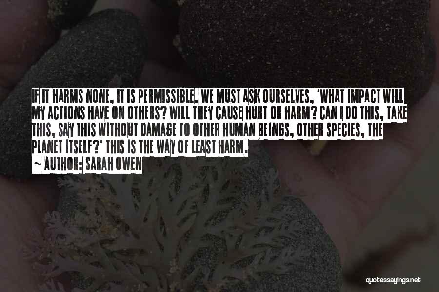 Sarah Owen Quotes: If It Harms None, It Is Permissible. We Must Ask Ourselves, 'what Impact Will My Actions Have On Others? Will