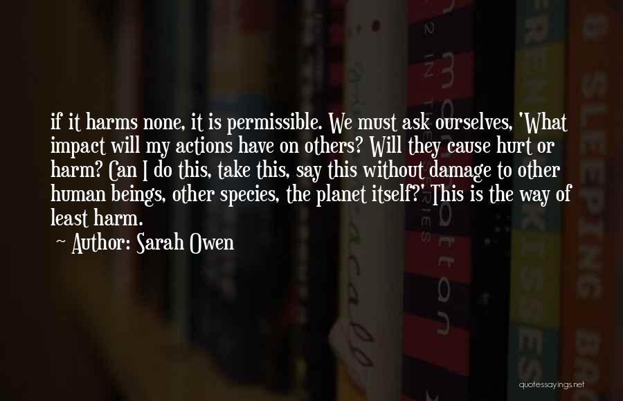 Sarah Owen Quotes: If It Harms None, It Is Permissible. We Must Ask Ourselves, 'what Impact Will My Actions Have On Others? Will