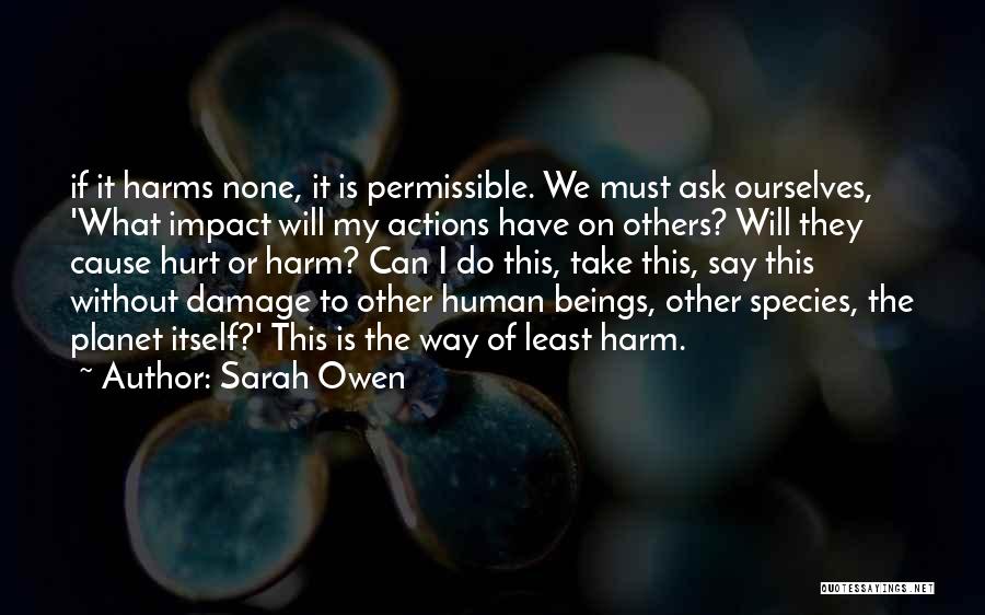 Sarah Owen Quotes: If It Harms None, It Is Permissible. We Must Ask Ourselves, 'what Impact Will My Actions Have On Others? Will