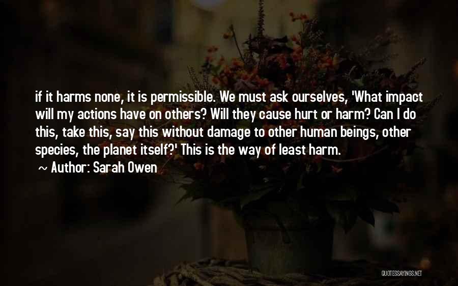 Sarah Owen Quotes: If It Harms None, It Is Permissible. We Must Ask Ourselves, 'what Impact Will My Actions Have On Others? Will