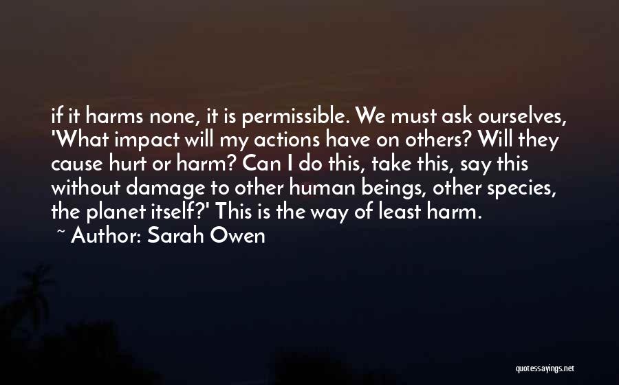 Sarah Owen Quotes: If It Harms None, It Is Permissible. We Must Ask Ourselves, 'what Impact Will My Actions Have On Others? Will