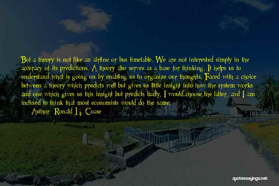 Ronald H. Coase Quotes: But A Theory Is Not Like An Airline Or Bus Timetable. We Are Not Interested Simply In The Accuracy Of