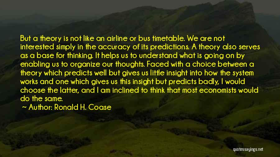 Ronald H. Coase Quotes: But A Theory Is Not Like An Airline Or Bus Timetable. We Are Not Interested Simply In The Accuracy Of