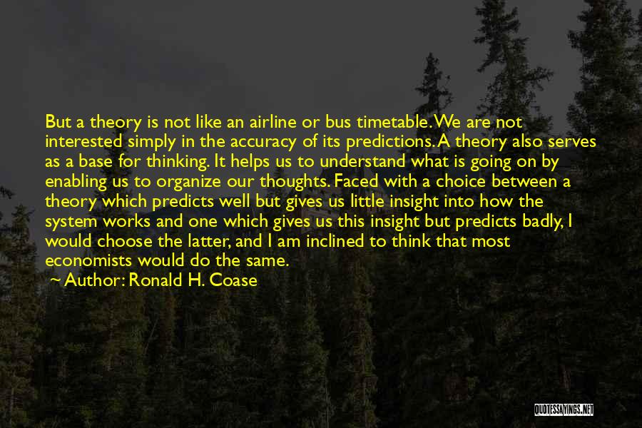 Ronald H. Coase Quotes: But A Theory Is Not Like An Airline Or Bus Timetable. We Are Not Interested Simply In The Accuracy Of