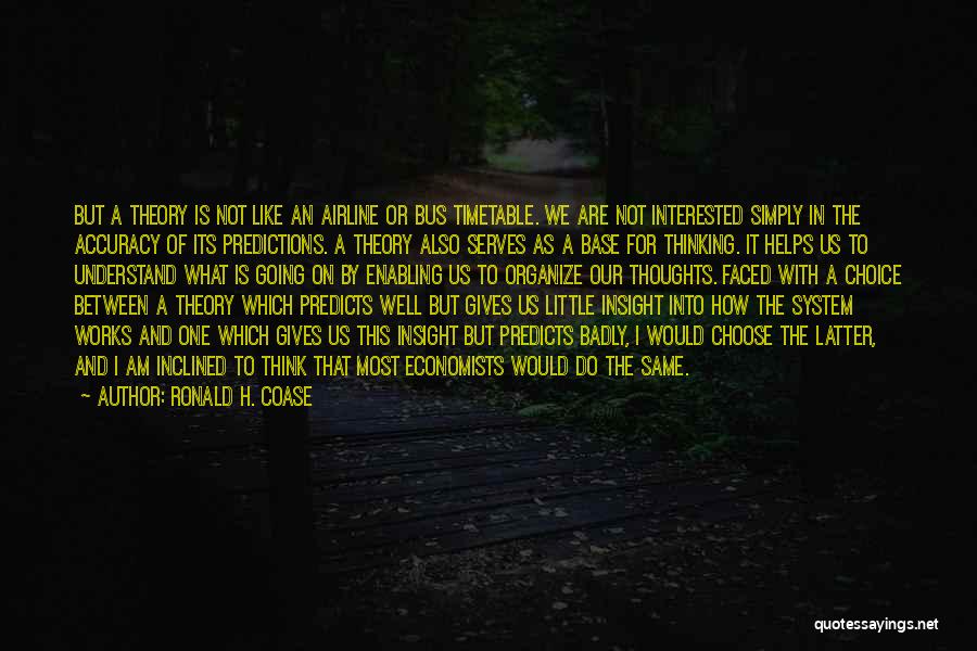 Ronald H. Coase Quotes: But A Theory Is Not Like An Airline Or Bus Timetable. We Are Not Interested Simply In The Accuracy Of