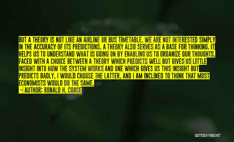 Ronald H. Coase Quotes: But A Theory Is Not Like An Airline Or Bus Timetable. We Are Not Interested Simply In The Accuracy Of