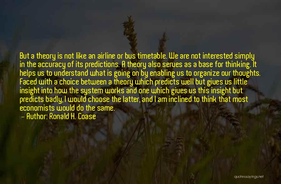 Ronald H. Coase Quotes: But A Theory Is Not Like An Airline Or Bus Timetable. We Are Not Interested Simply In The Accuracy Of