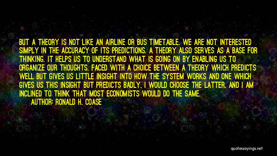 Ronald H. Coase Quotes: But A Theory Is Not Like An Airline Or Bus Timetable. We Are Not Interested Simply In The Accuracy Of