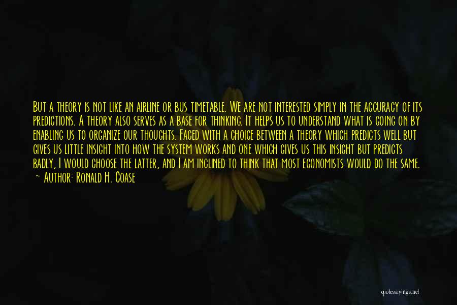 Ronald H. Coase Quotes: But A Theory Is Not Like An Airline Or Bus Timetable. We Are Not Interested Simply In The Accuracy Of