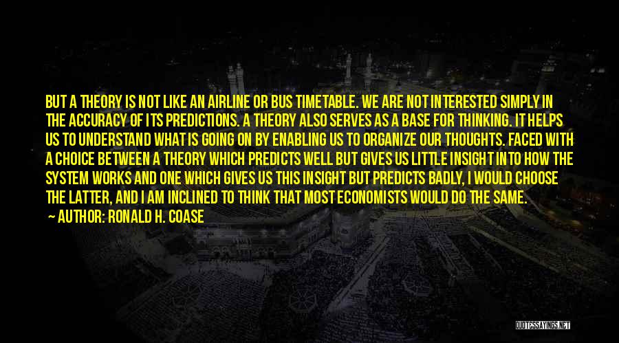 Ronald H. Coase Quotes: But A Theory Is Not Like An Airline Or Bus Timetable. We Are Not Interested Simply In The Accuracy Of