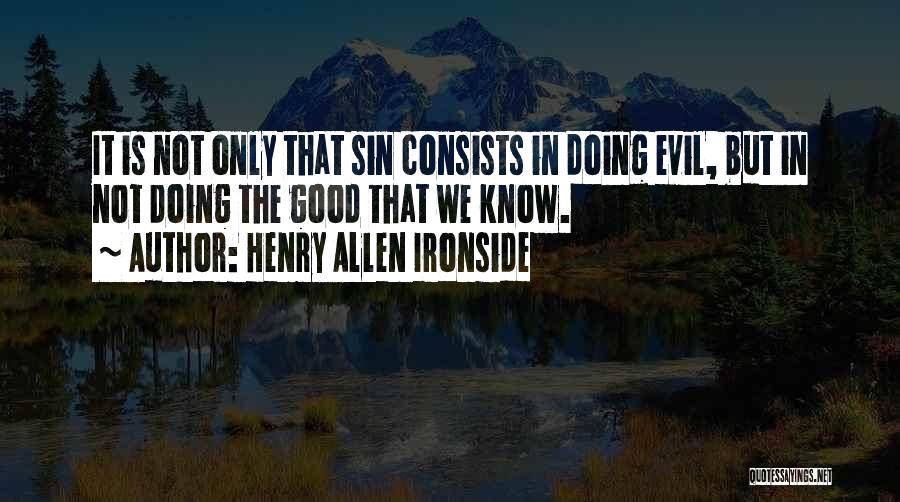 Henry Allen Ironside Quotes: It Is Not Only That Sin Consists In Doing Evil, But In Not Doing The Good That We Know.