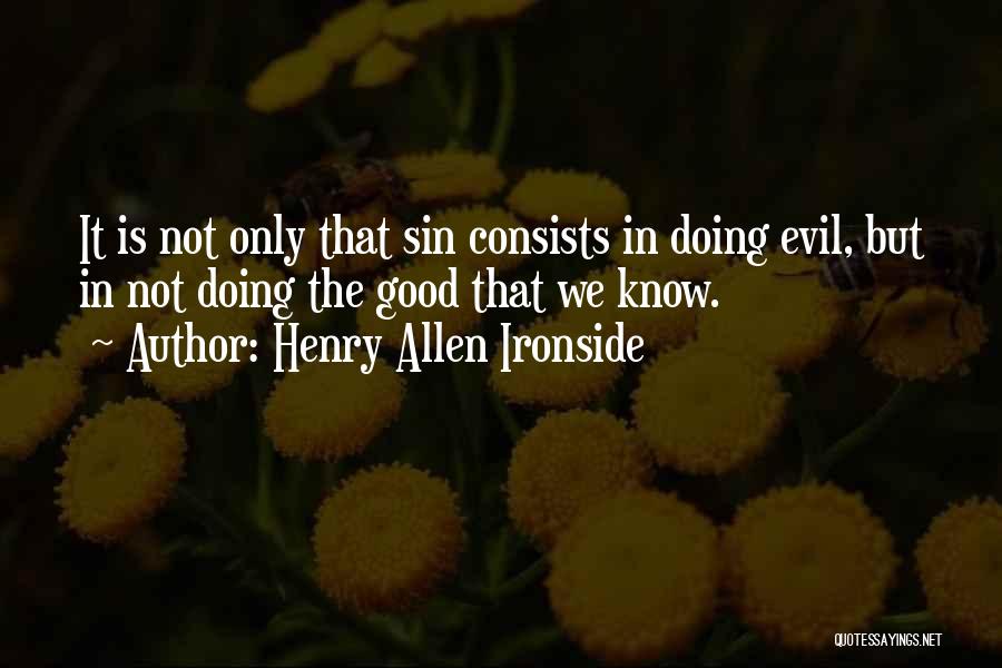 Henry Allen Ironside Quotes: It Is Not Only That Sin Consists In Doing Evil, But In Not Doing The Good That We Know.