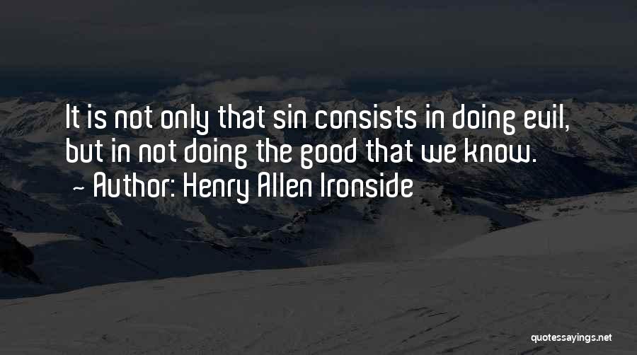 Henry Allen Ironside Quotes: It Is Not Only That Sin Consists In Doing Evil, But In Not Doing The Good That We Know.