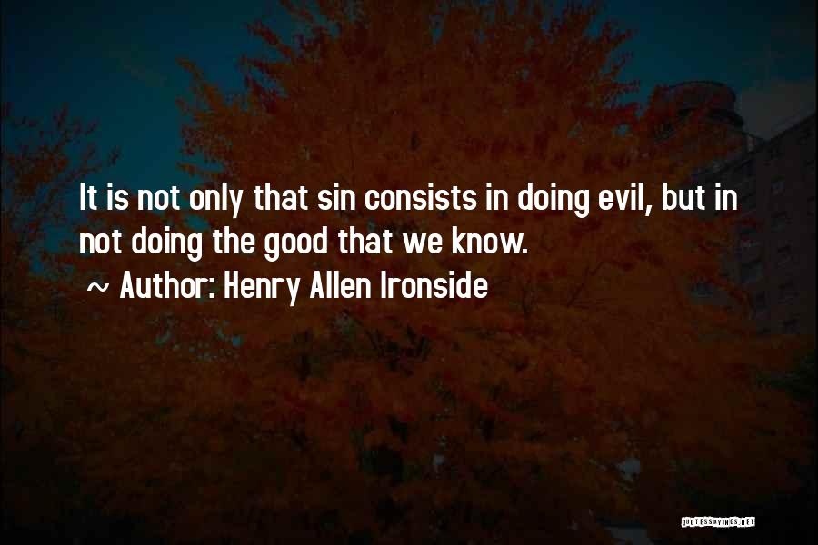 Henry Allen Ironside Quotes: It Is Not Only That Sin Consists In Doing Evil, But In Not Doing The Good That We Know.