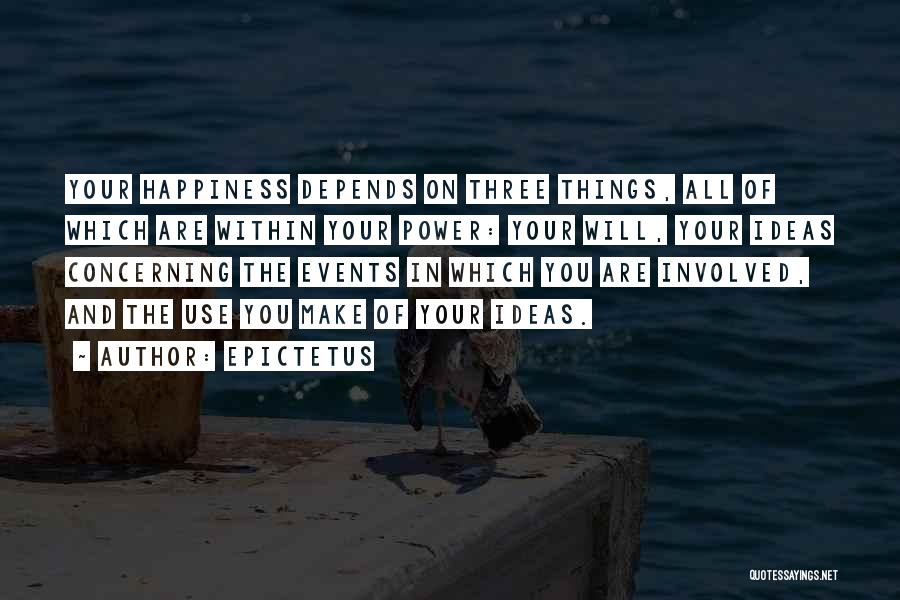 Epictetus Quotes: Your Happiness Depends On Three Things, All Of Which Are Within Your Power: Your Will, Your Ideas Concerning The Events