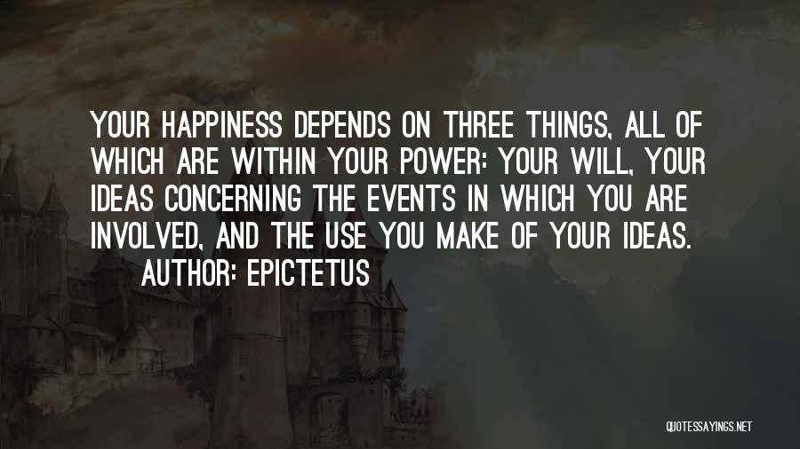 Epictetus Quotes: Your Happiness Depends On Three Things, All Of Which Are Within Your Power: Your Will, Your Ideas Concerning The Events