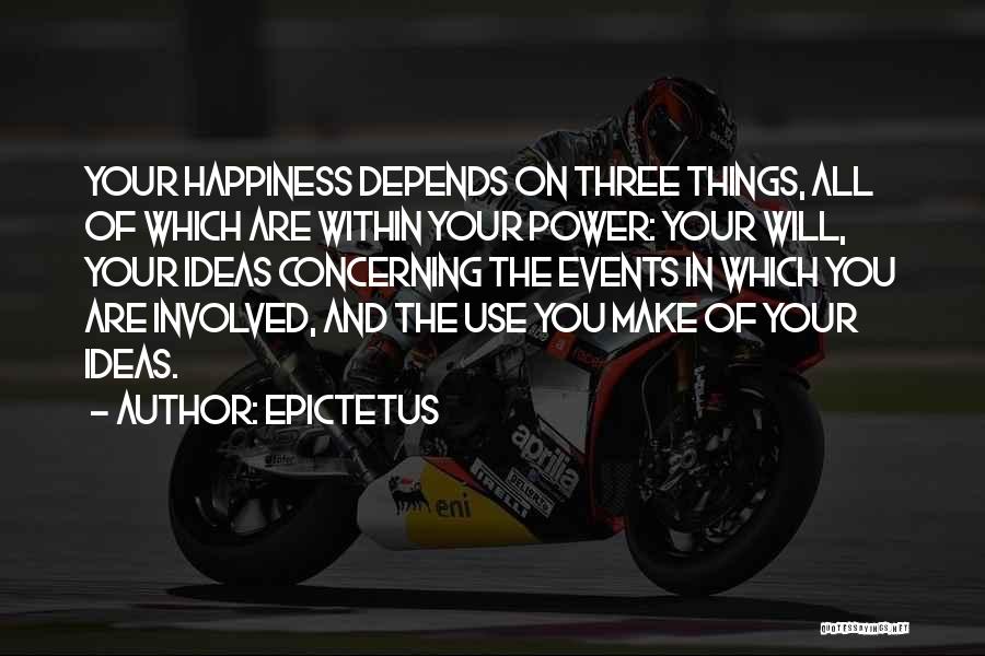 Epictetus Quotes: Your Happiness Depends On Three Things, All Of Which Are Within Your Power: Your Will, Your Ideas Concerning The Events