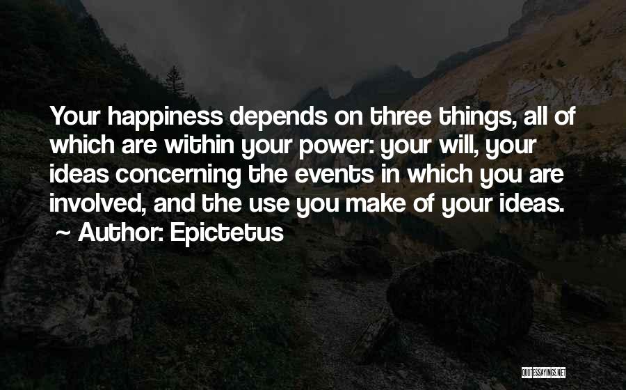 Epictetus Quotes: Your Happiness Depends On Three Things, All Of Which Are Within Your Power: Your Will, Your Ideas Concerning The Events