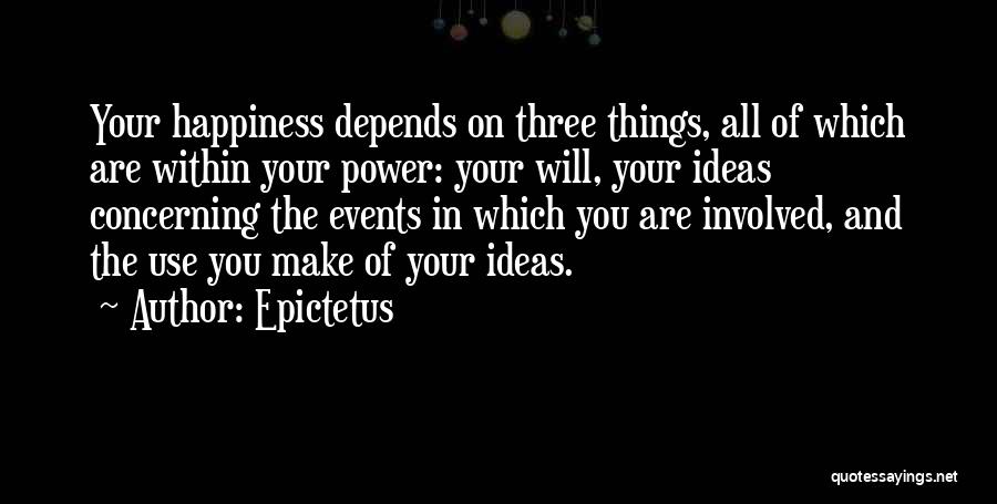 Epictetus Quotes: Your Happiness Depends On Three Things, All Of Which Are Within Your Power: Your Will, Your Ideas Concerning The Events