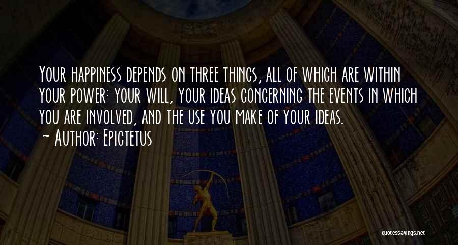Epictetus Quotes: Your Happiness Depends On Three Things, All Of Which Are Within Your Power: Your Will, Your Ideas Concerning The Events