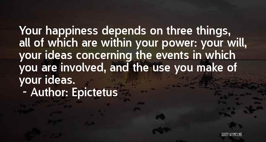 Epictetus Quotes: Your Happiness Depends On Three Things, All Of Which Are Within Your Power: Your Will, Your Ideas Concerning The Events