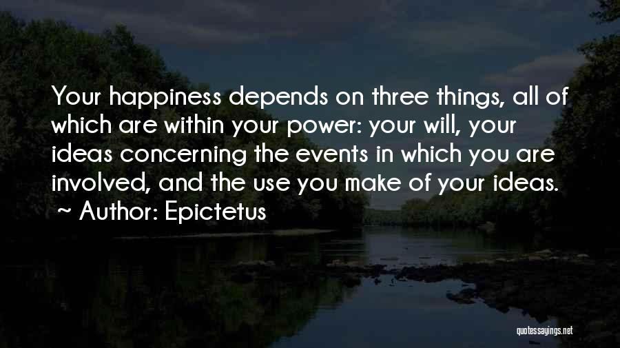 Epictetus Quotes: Your Happiness Depends On Three Things, All Of Which Are Within Your Power: Your Will, Your Ideas Concerning The Events