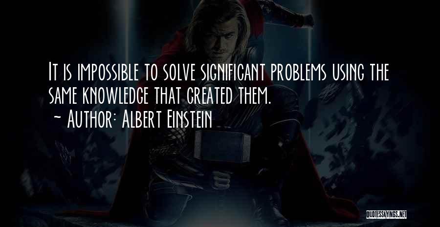 Albert Einstein Quotes: It Is Impossible To Solve Significant Problems Using The Same Knowledge That Created Them.