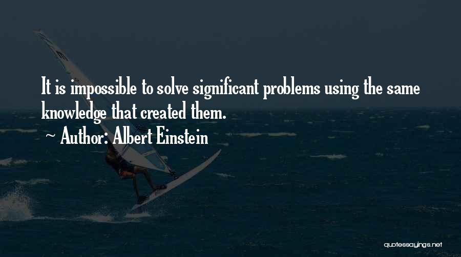 Albert Einstein Quotes: It Is Impossible To Solve Significant Problems Using The Same Knowledge That Created Them.