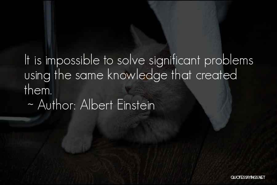 Albert Einstein Quotes: It Is Impossible To Solve Significant Problems Using The Same Knowledge That Created Them.