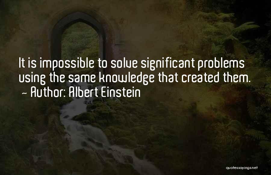 Albert Einstein Quotes: It Is Impossible To Solve Significant Problems Using The Same Knowledge That Created Them.