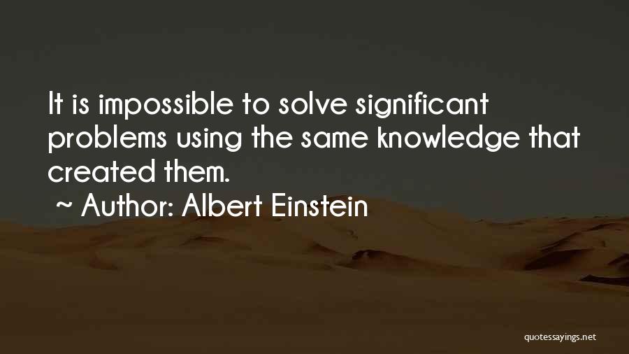 Albert Einstein Quotes: It Is Impossible To Solve Significant Problems Using The Same Knowledge That Created Them.