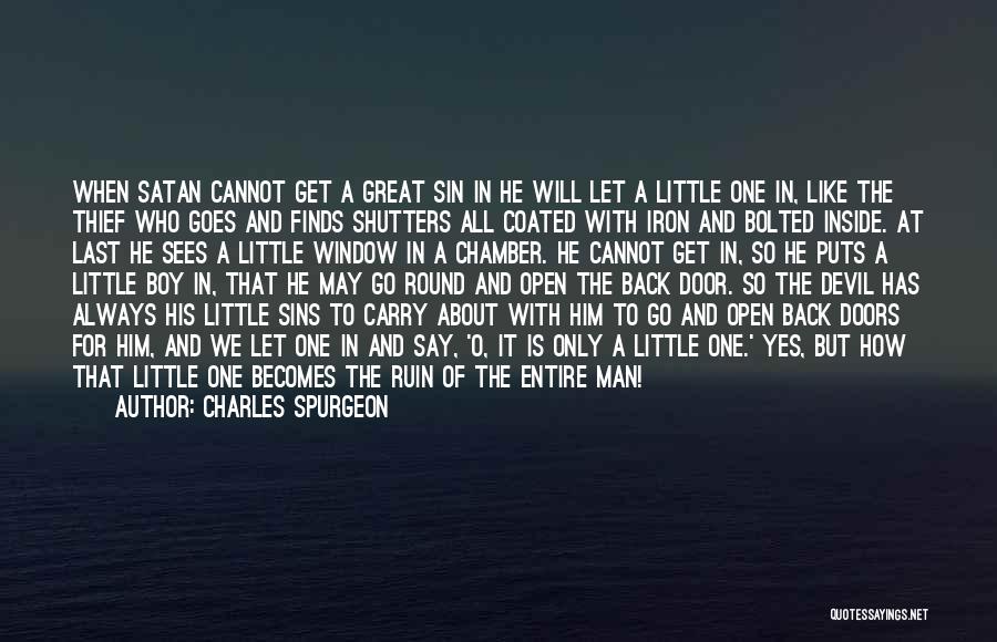 Charles Spurgeon Quotes: When Satan Cannot Get A Great Sin In He Will Let A Little One In, Like The Thief Who Goes