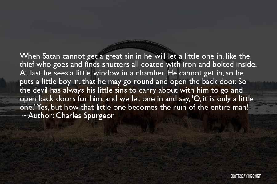 Charles Spurgeon Quotes: When Satan Cannot Get A Great Sin In He Will Let A Little One In, Like The Thief Who Goes