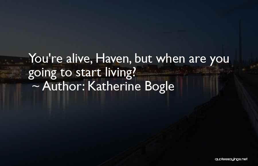 Katherine Bogle Quotes: You're Alive, Haven, But When Are You Going To Start Living?