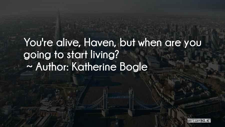 Katherine Bogle Quotes: You're Alive, Haven, But When Are You Going To Start Living?