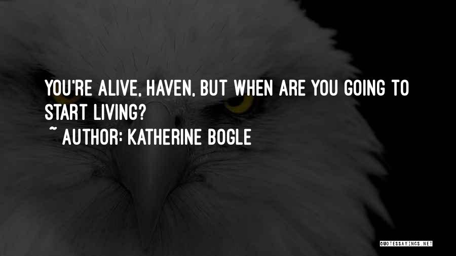 Katherine Bogle Quotes: You're Alive, Haven, But When Are You Going To Start Living?