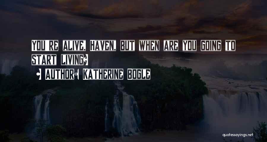 Katherine Bogle Quotes: You're Alive, Haven, But When Are You Going To Start Living?