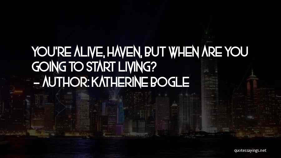 Katherine Bogle Quotes: You're Alive, Haven, But When Are You Going To Start Living?