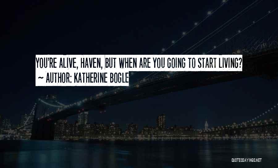 Katherine Bogle Quotes: You're Alive, Haven, But When Are You Going To Start Living?