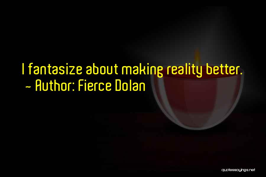 Fierce Dolan Quotes: I Fantasize About Making Reality Better.