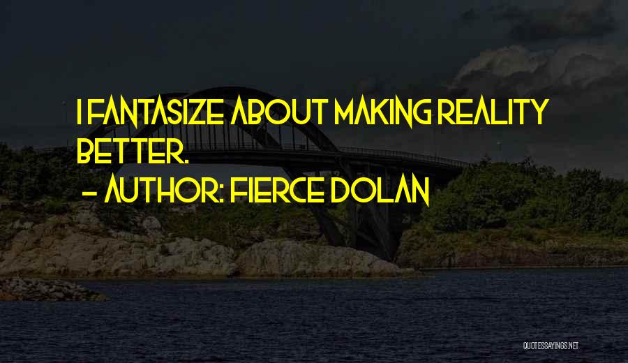 Fierce Dolan Quotes: I Fantasize About Making Reality Better.