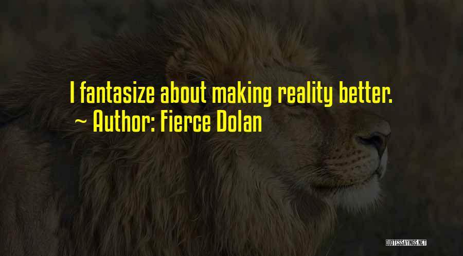 Fierce Dolan Quotes: I Fantasize About Making Reality Better.