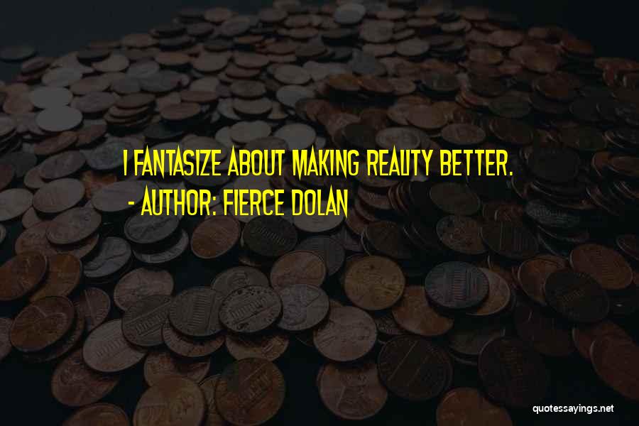 Fierce Dolan Quotes: I Fantasize About Making Reality Better.