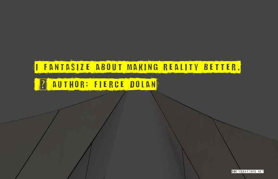 Fierce Dolan Quotes: I Fantasize About Making Reality Better.