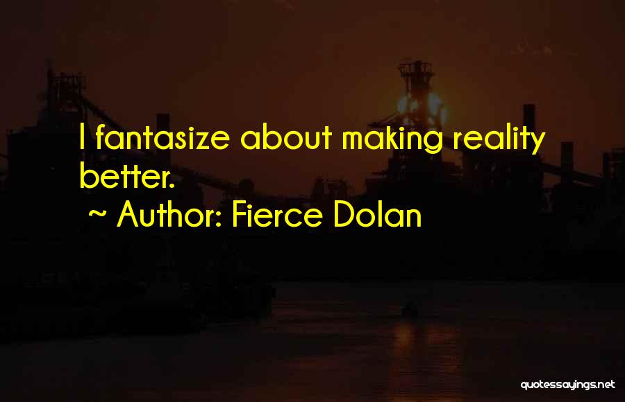 Fierce Dolan Quotes: I Fantasize About Making Reality Better.